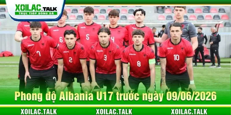 Phong độ Albania U17 trước ngày 09/06/2026