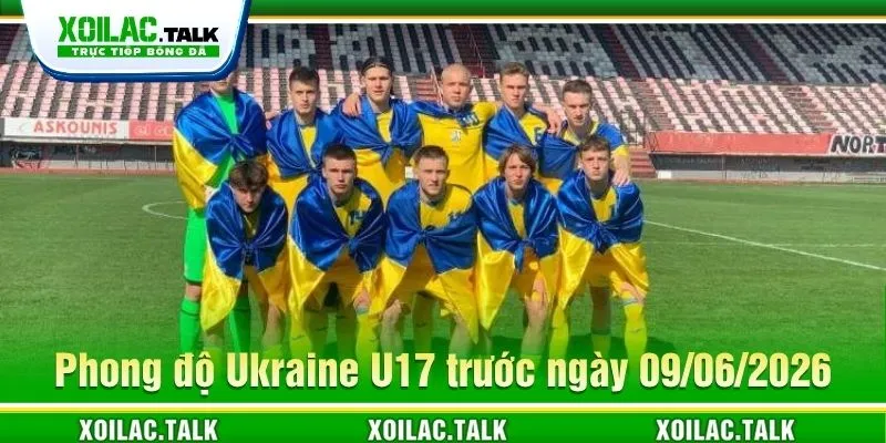 Phong độ Ukraine U17 trước ngày 09/06/2026